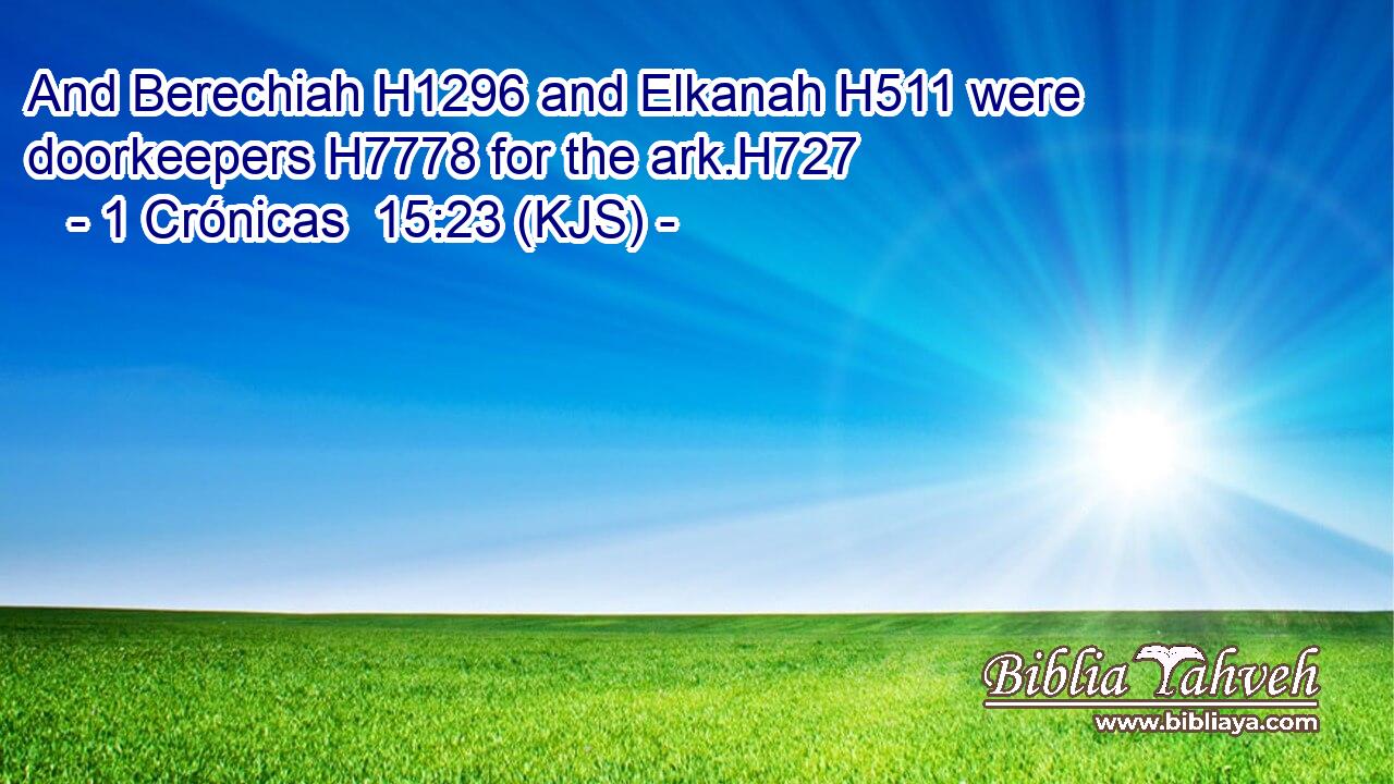 And Berechiah H1296 and Elkanah H511 were doorkeepers H7778 for the ark.H727