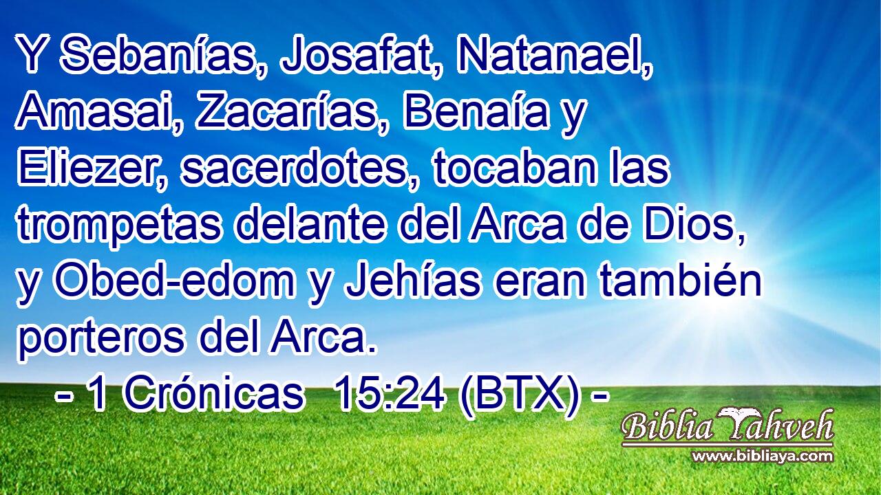 Y Sebanías, Josafat, Natanael, Amasai, Zacarías, Benaía y Eliezer, sacerdotes, tocaban las trompetas delante del Arca de Dios, y Obed-edom y Jehías eran también porteros del Arca.