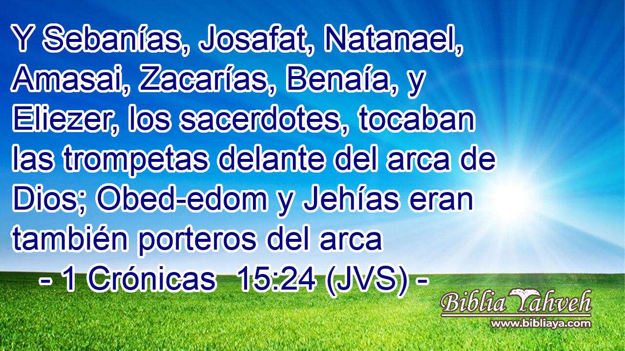 Y Sebanías, Josafat, Natanael, Amasai, Zacarías, Benaía, y Eliezer, los sacerdotes, tocaban las trompetas delante del arca de Dios; Obed-edom y Jehías eran también porteros del arca