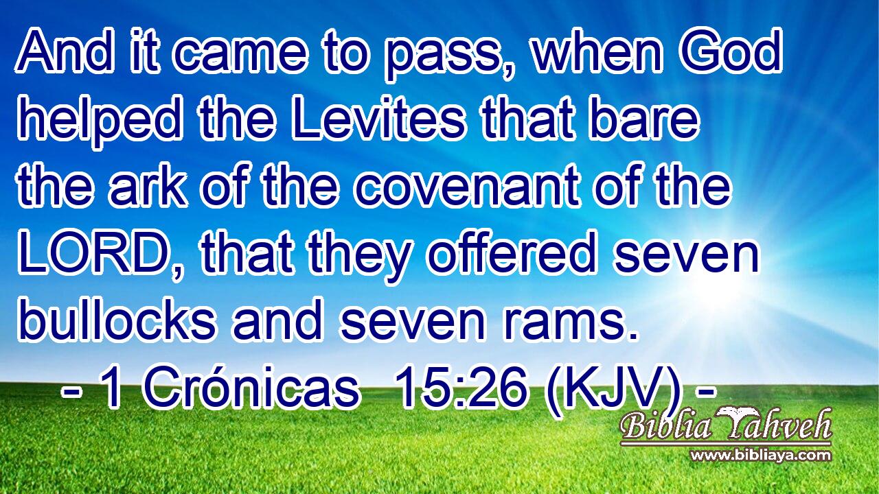 And it came to pass, when God helped the Levites that bare the ark of the covenant of the LORD, that they offered seven bullocks and seven rams.