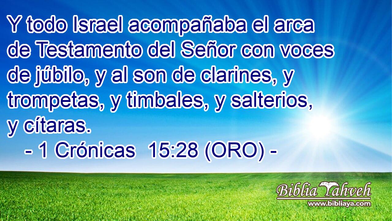  Y todo Israel acompañaba el arca de Testamento del Señor con voces de júbilo, y al son de clarines, y trompetas, y timbales, y salterios, y cítaras. 