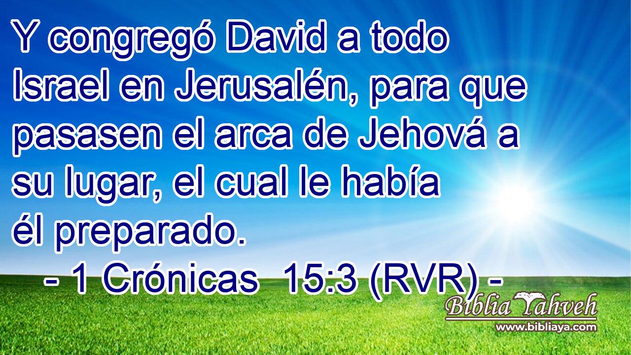 Y congregó David a todo Israel en Jerusalén, para que pasasen el arca de Jehová a su lugar, el cual le había él preparado.