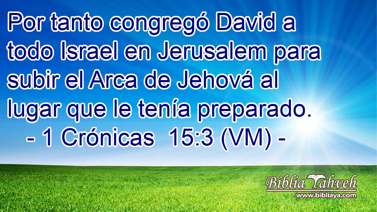  Por tanto congregó David a todo Israel en Jerusalem para subir el Arca de Jehová al lugar que le tenía preparado. 