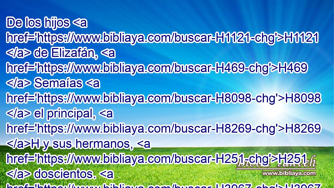 De los hijos H1121  de Elizafán, H469  Semaías H8098  el principal, H8269 H y sus hermanos, H251  doscientos. H3967 NCNDFP 