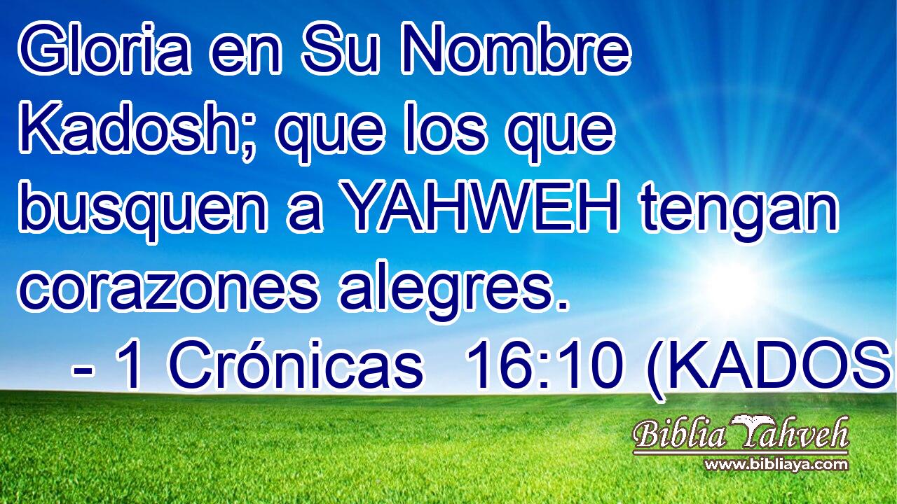  Gloria en Su Nombre Kadosh; que los que busquen a YAHWEH tengan corazones alegres. 