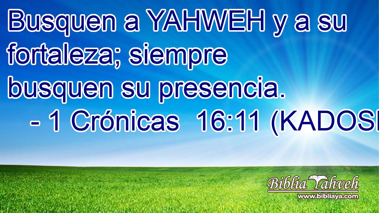  Busquen a YAHWEH y a su fortaleza; siempre busquen su presencia. 