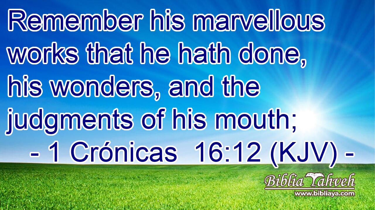 Remember his marvellous works that he hath done, his wonders, and the judgments of his mouth;