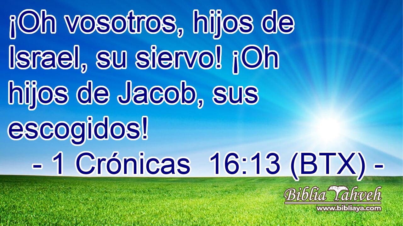 ¡Oh vosotros, hijos de Israel, su siervo! ¡Oh hijos de Jacob, sus escogidos!