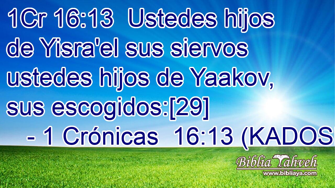  Ustedes hijos de Yisra'el sus siervos ustedes hijos de Yaakov, sus escogidos:[29] 