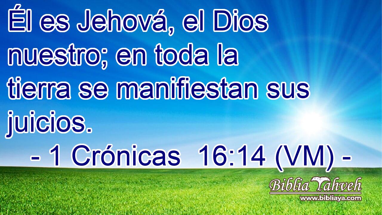  Él es Jehová, el Dios nuestro; en toda la tierra se manifiestan sus juicios. 