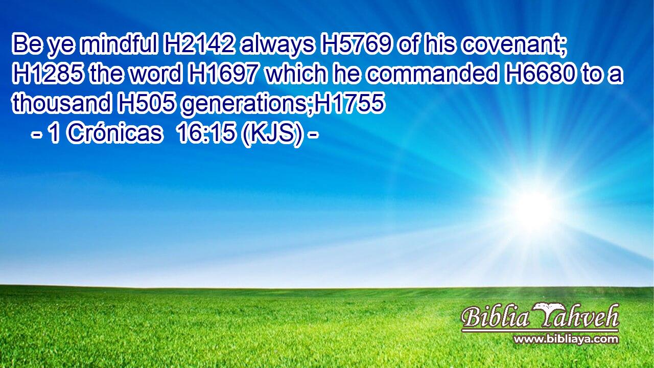 Be ye mindful H2142 always H5769 of his covenant; H1285 the word H1697 which he commanded H6680 to a thousand H505 generations;H1755