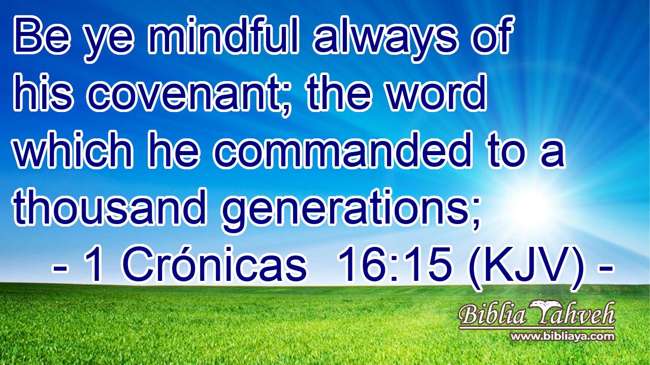 Be ye mindful always of his covenant; the word which he commanded to a thousand generations;