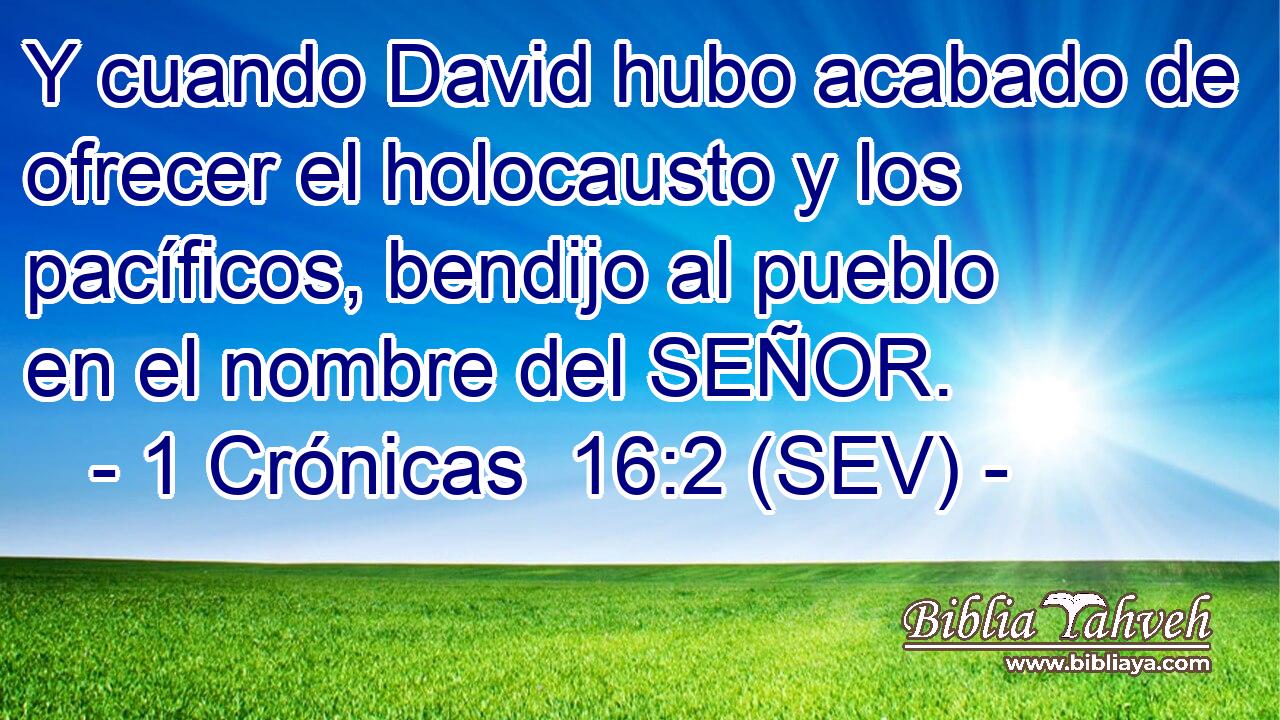 Y cuando David hubo acabado de ofrecer el holocausto y los pacíficos, bendijo al pueblo en el nombre del SEÑOR.