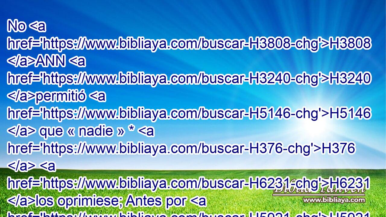 No H3808 ANN H3240 permitió H5146  que « nadie » * H376  H6231 los oprimiese; Antes por H5921 Pu amor de ellos castigó H3198  a los reyes. H4428  
