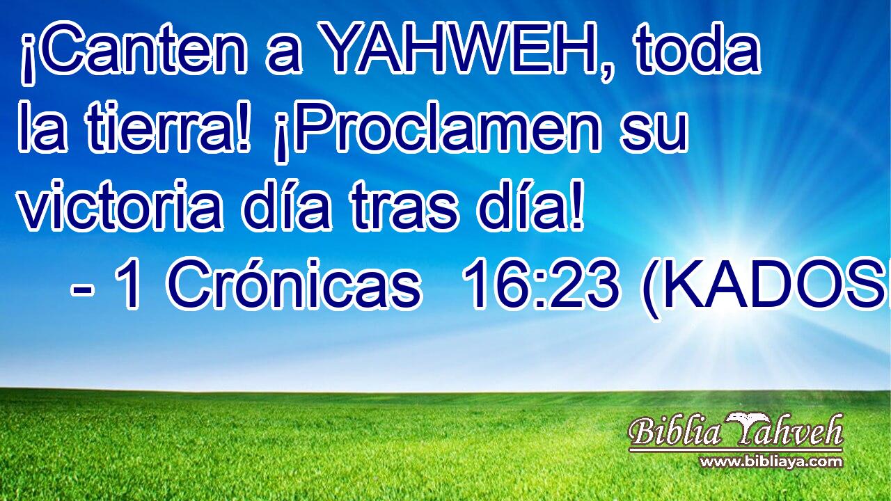  ¡Canten a YAHWEH, toda la tierra! ¡Proclamen su victoria día tras día! 