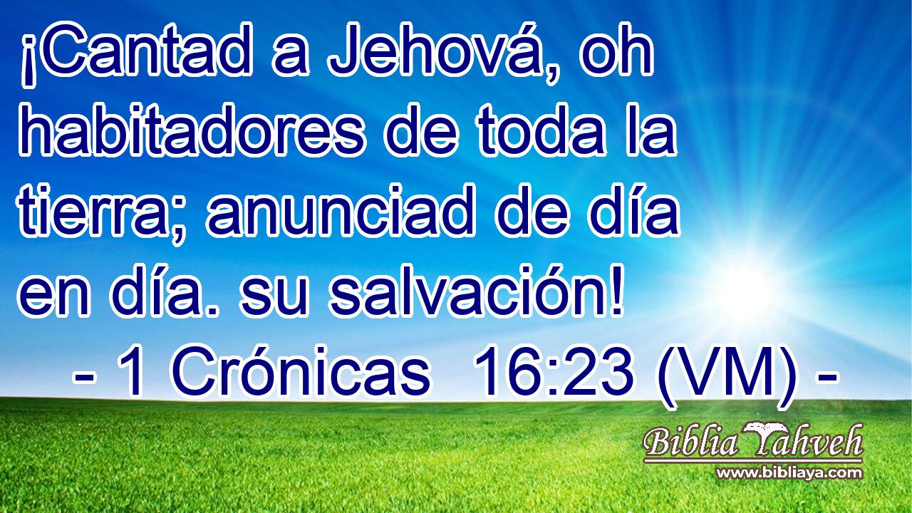  ¡Cantad a Jehová, oh habitadores de toda la tierra; anunciad de día en día. su salvación! 