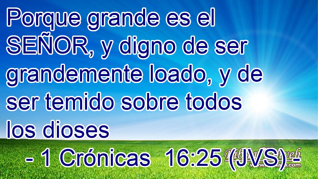 Porque grande es el SEÑOR, y digno de ser grandemente loado, y de ser temido sobre todos los dioses