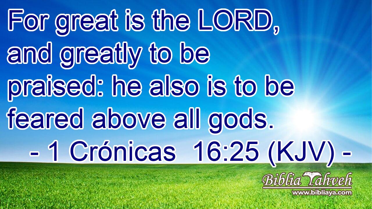 For great is the LORD, and greatly to be praised: he also is to be feared above all gods.