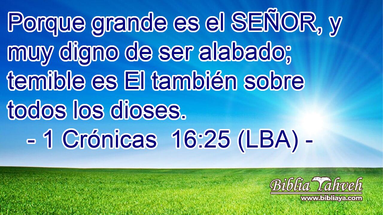 Porque grande es el SEÑOR, y muy digno de ser alabado; temible es El también sobre todos los dioses.