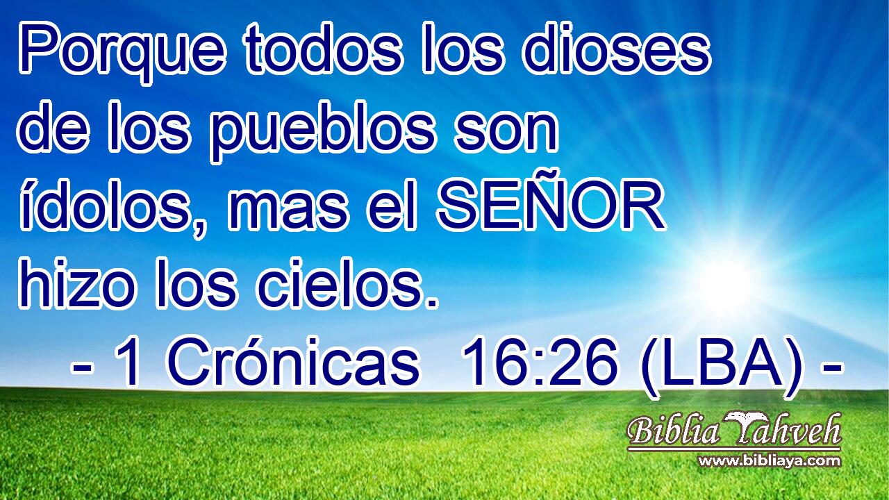 Porque todos los dioses de los pueblos son ídolos, mas el SEÑOR hizo los cielos.