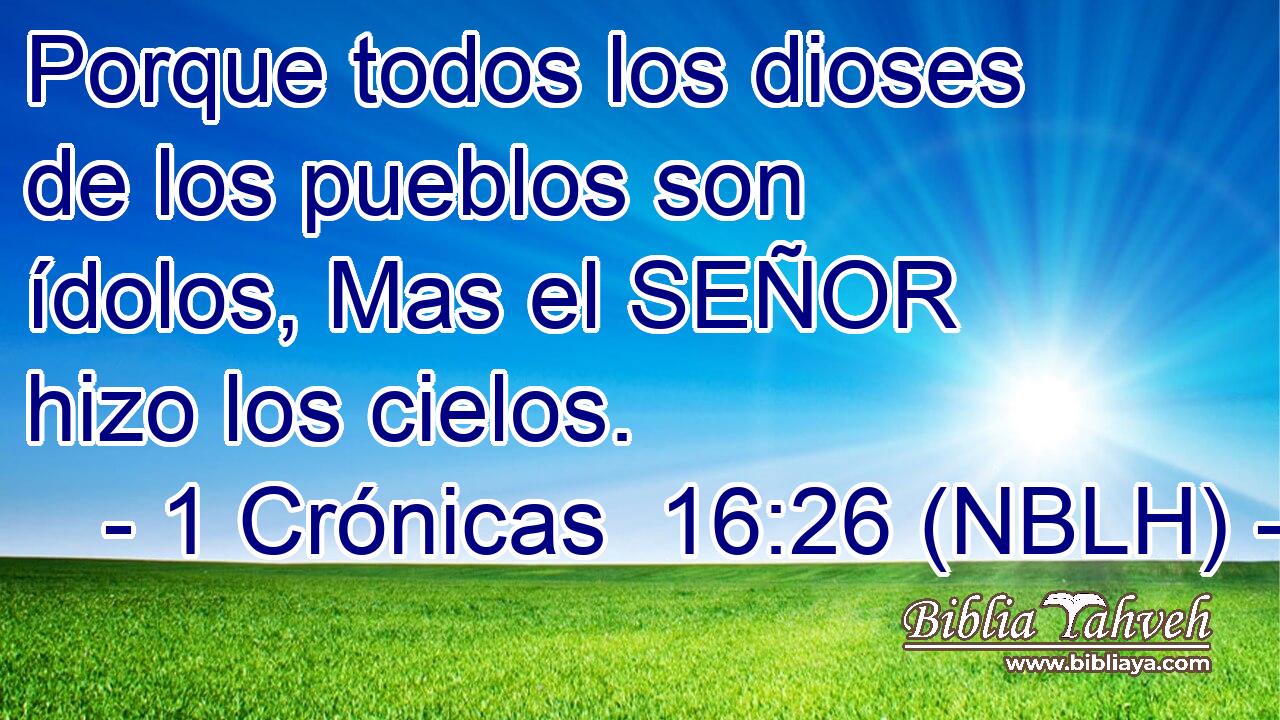  Porque todos los dioses de los pueblos son ídolos, Mas el SEÑOR hizo los cielos. 