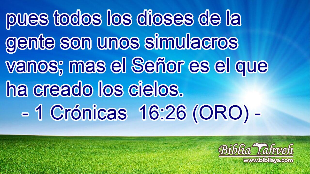  pues todos los dioses de la gente son unos simulacros vanos; mas el Señor es el que ha creado los cielos. 