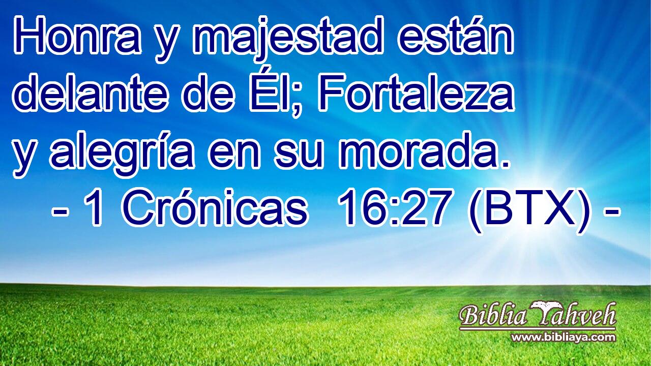 Honra y majestad están delante de Él; Fortaleza y alegría en su morada.