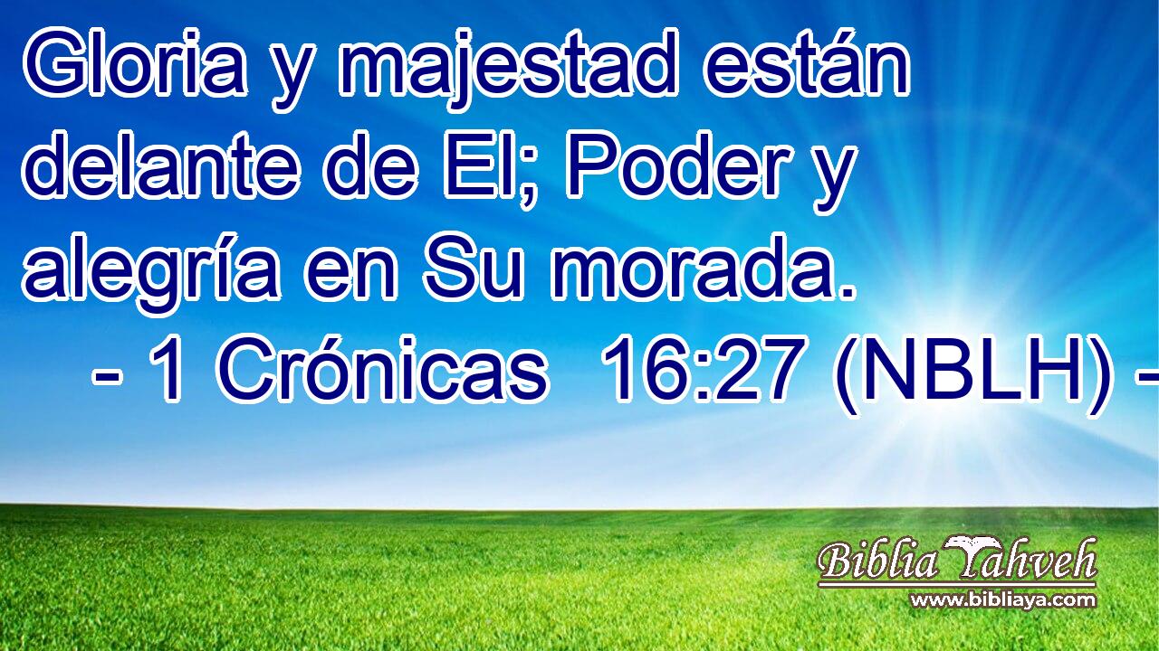  Gloria y majestad están delante de El; Poder y alegría en Su morada. 