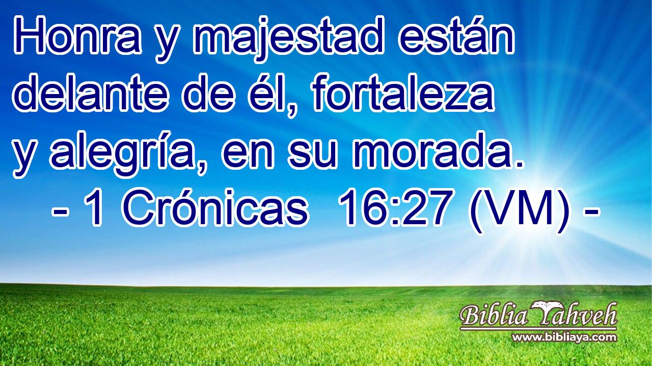  Honra y majestad están delante de él, fortaleza y alegría, en su morada. 