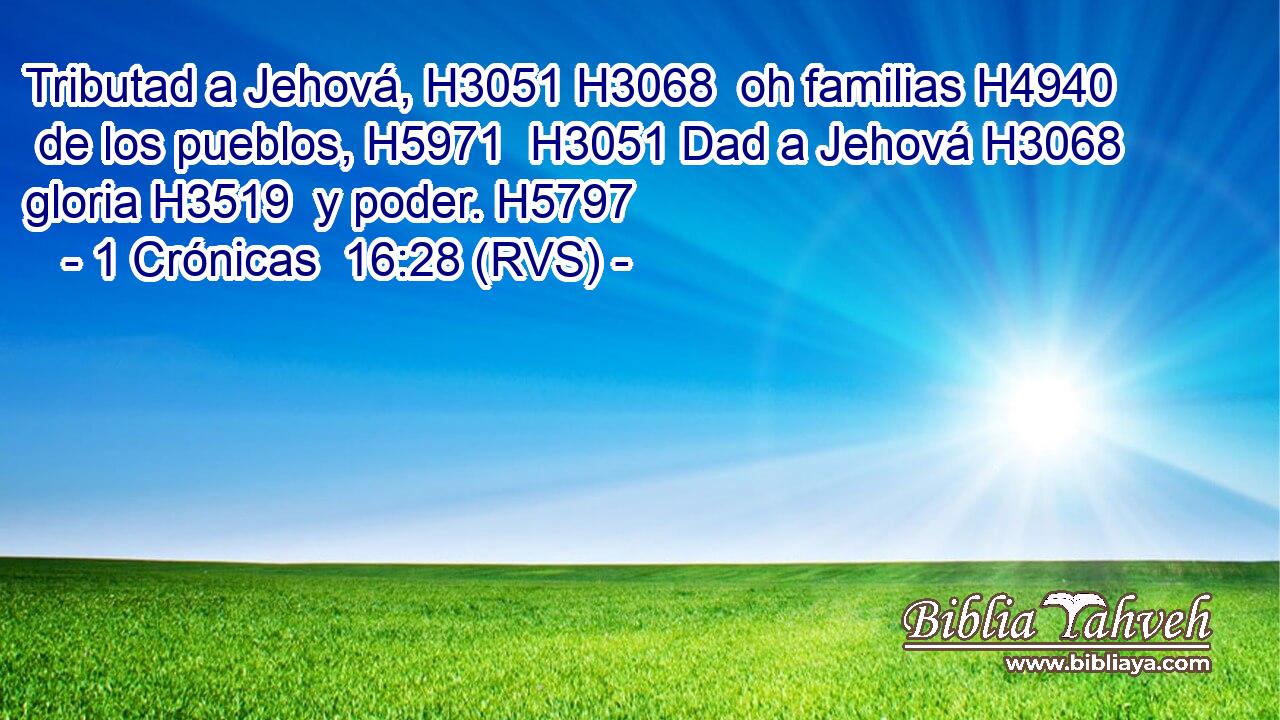 Tributad a Jehová, H3051 H3068  oh familias H4940  de los pueblos, H5971  H3051 Dad a Jehová H3068  gloria H3519  y poder. H5797  