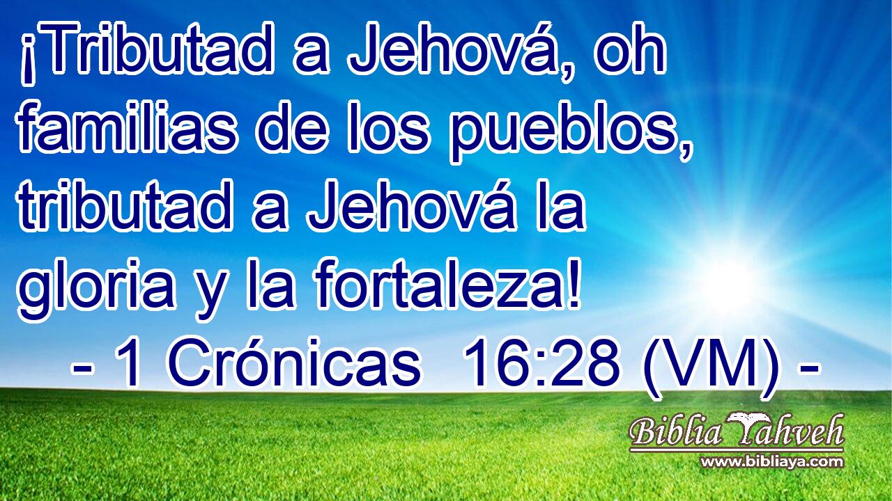  ¡Tributad a Jehová, oh familias de los pueblos, tributad a Jehová la gloria y la fortaleza! 