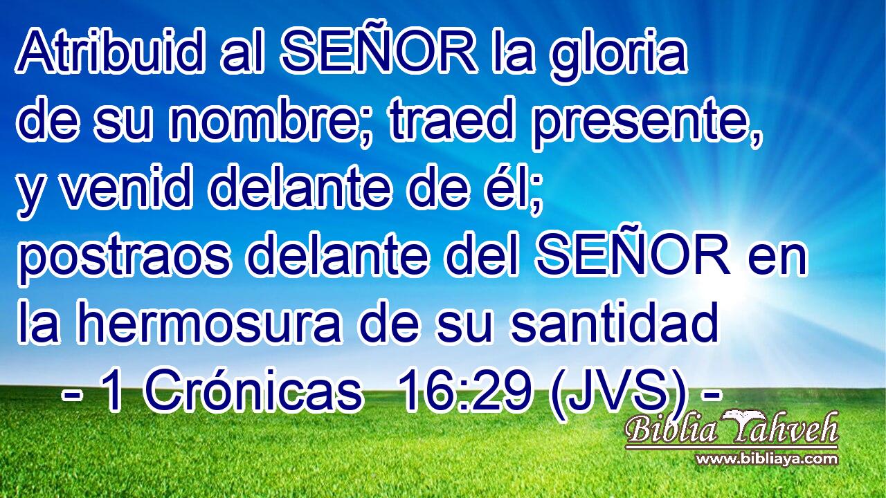 Atribuid al SEÑOR la gloria de su nombre; traed presente, y venid delante de él; postraos delante del SEÑOR en la hermosura de su santidad