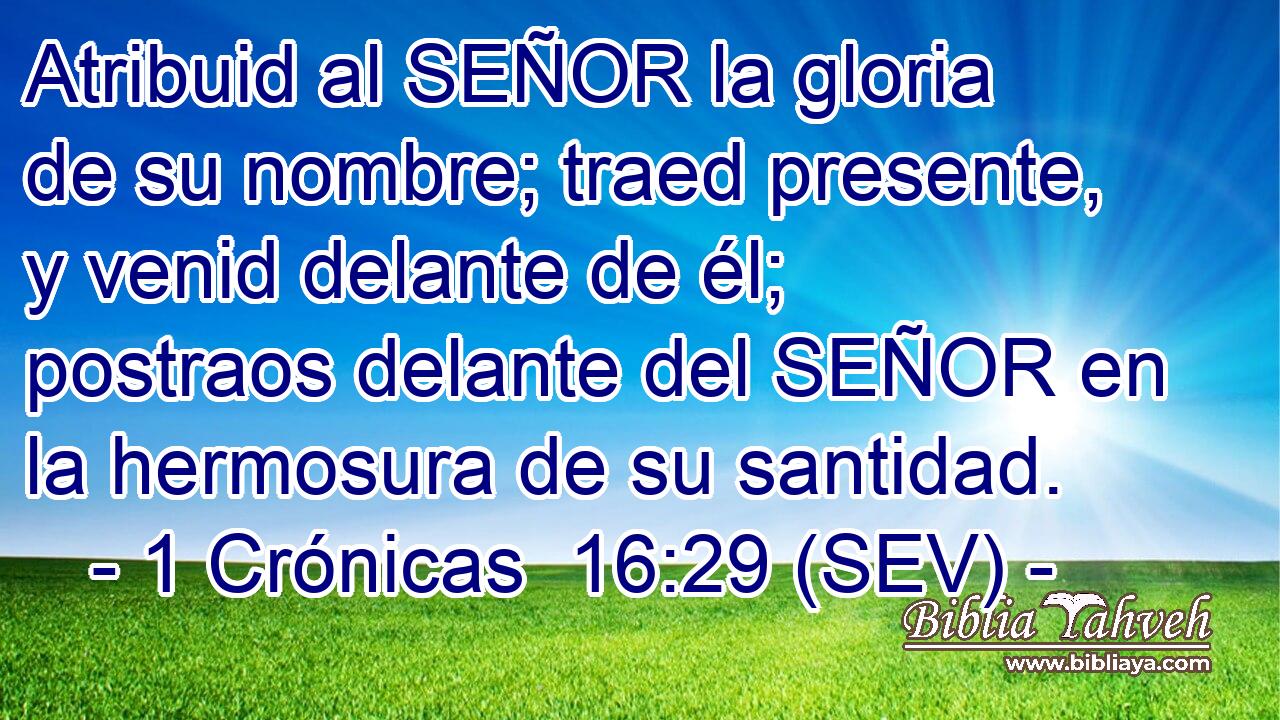 Atribuid al SEÑOR la gloria de su nombre; traed presente, y venid delante de él; postraos delante del SEÑOR en la hermosura de su santidad.