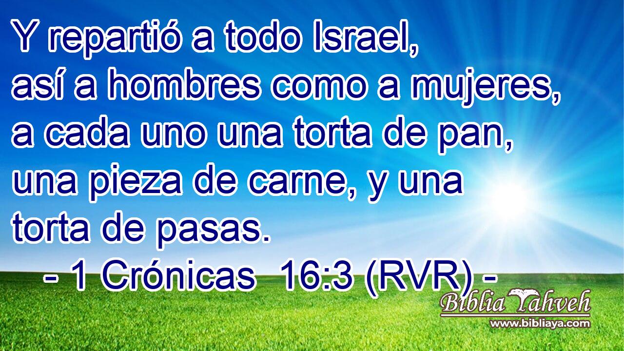 Y repartió a todo Israel, así a hombres como a mujeres, a cada uno una torta de pan, una pieza de carne, y una torta de pasas.