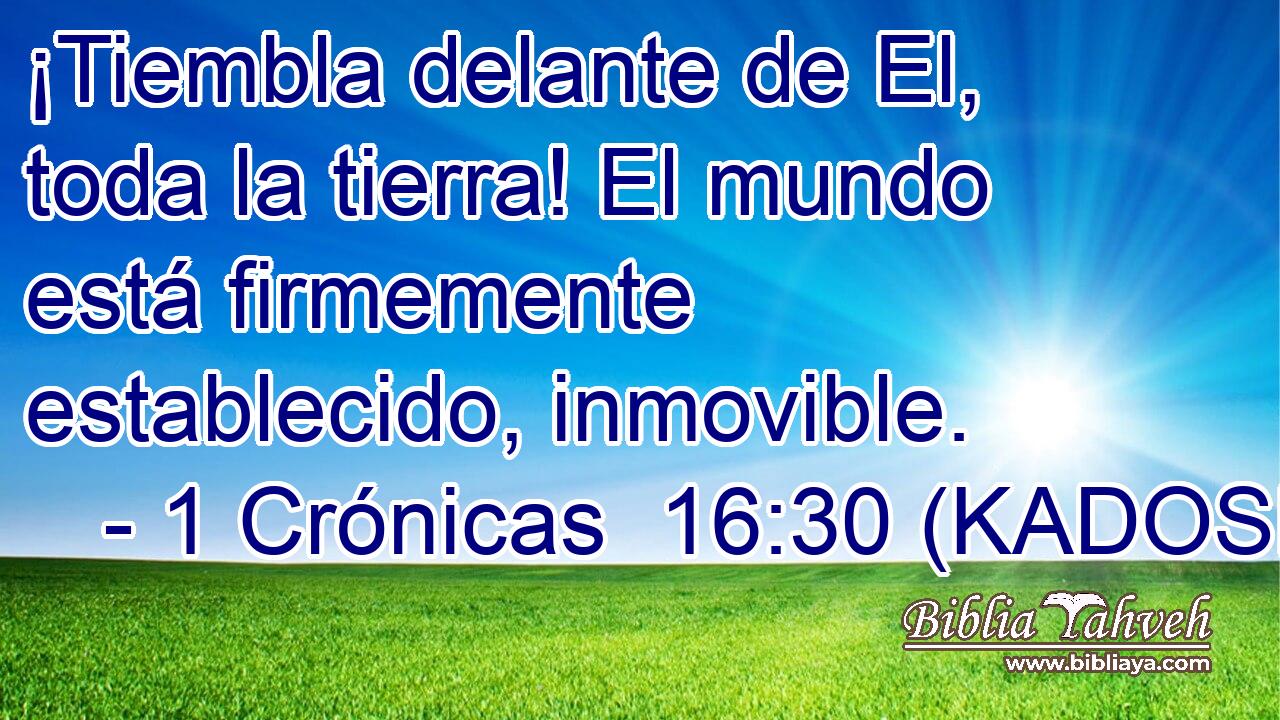  ¡Tiembla delante de El, toda la tierra! El mundo está firmemente establecido, inmovible. 