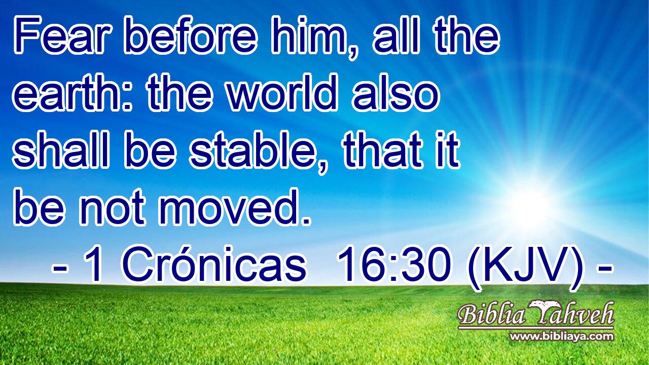Fear before him, all the earth: the world also shall be stable, that it be not moved.