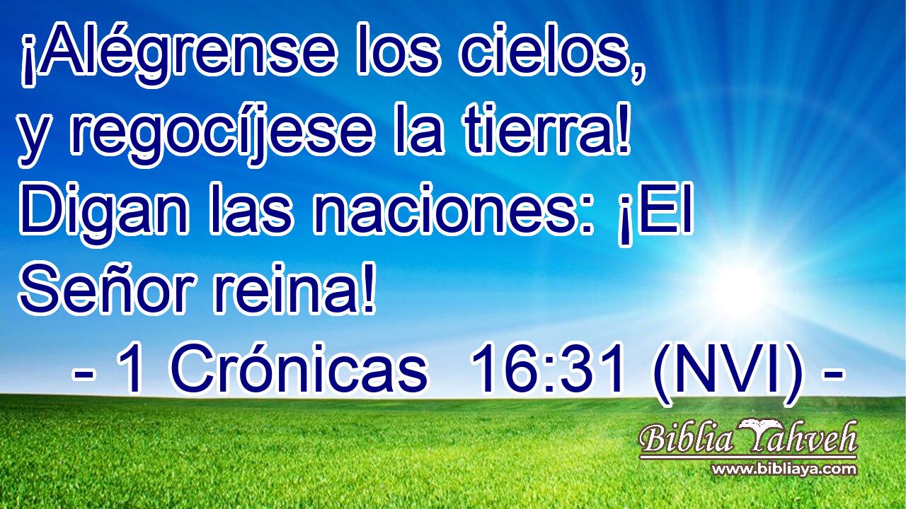  ¡Alégrense los cielos, y regocíjese la tierra! Digan las naciones: ¡El Señor reina! 