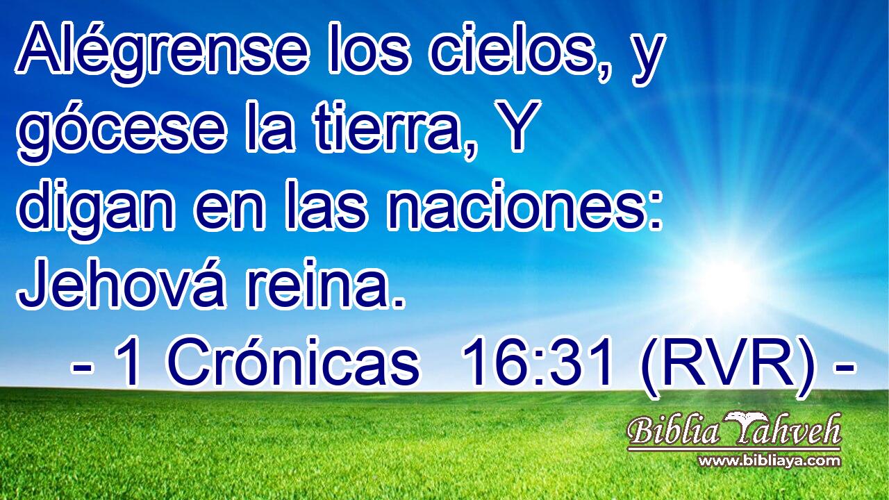 Alégrense los cielos, y gócese la tierra, Y digan en las naciones: Jehová reina.