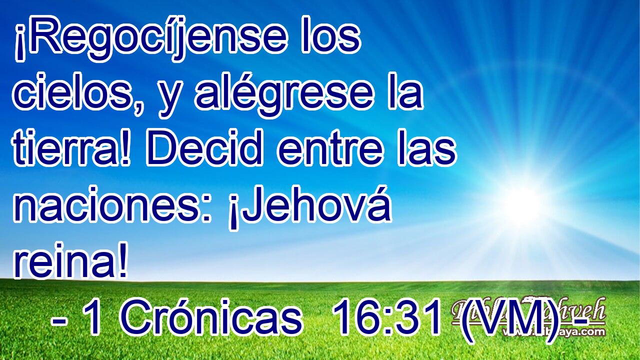  ¡Regocíjense los cielos, y alégrese la tierra! Decid entre las naciones: ¡Jehová reina! 