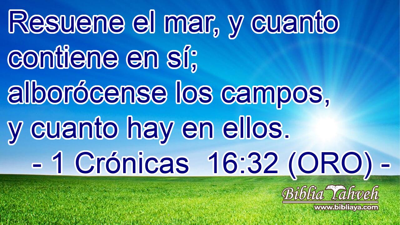  Resuene el mar, y cuanto contiene en sí; alborócense los campos, y cuanto hay en ellos. 