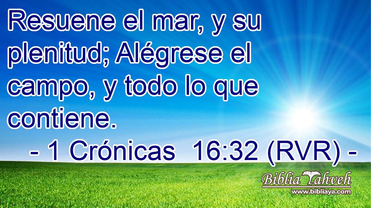 Resuene el mar, y su plenitud; Alégrese el campo, y todo lo que contiene.