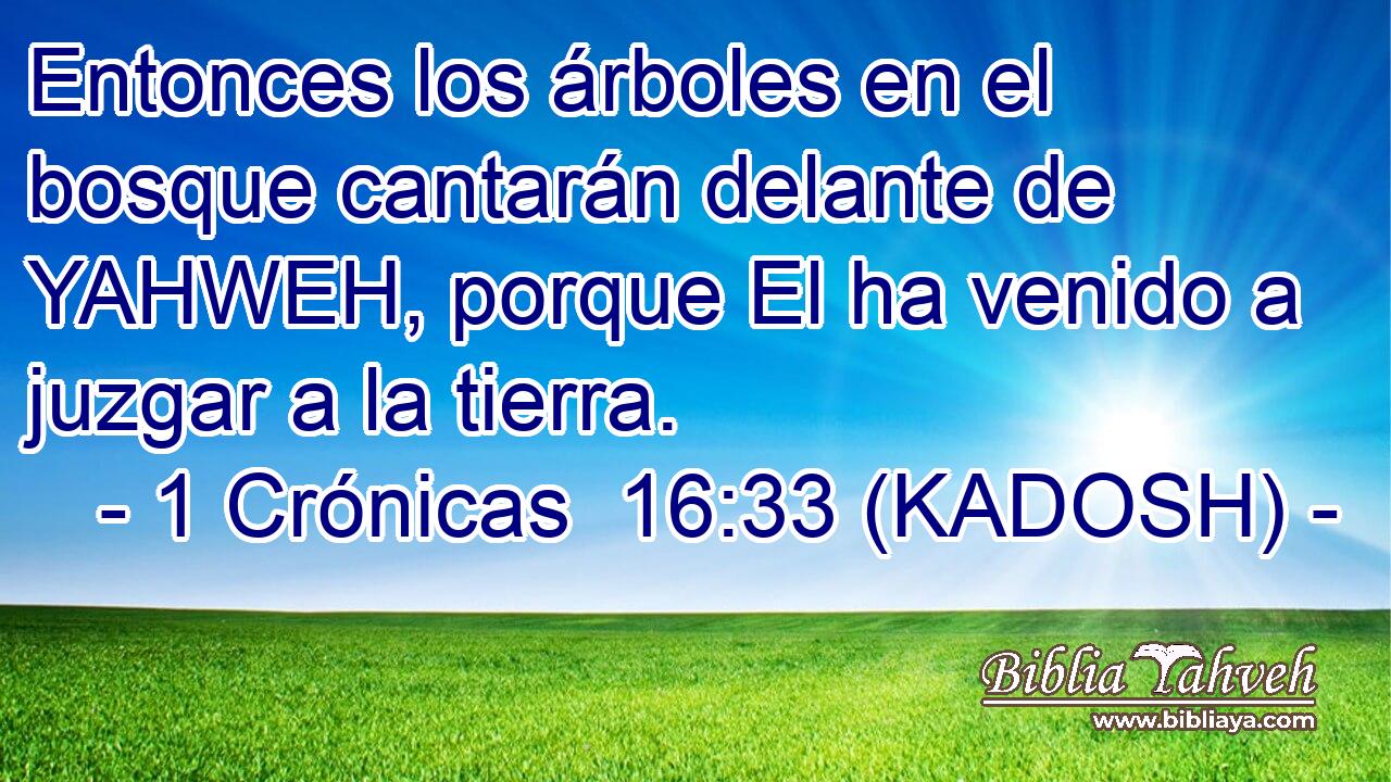  Entonces los árboles en el bosque cantarán delante de YAHWEH, porque El ha venido a juzgar a la tierra. 