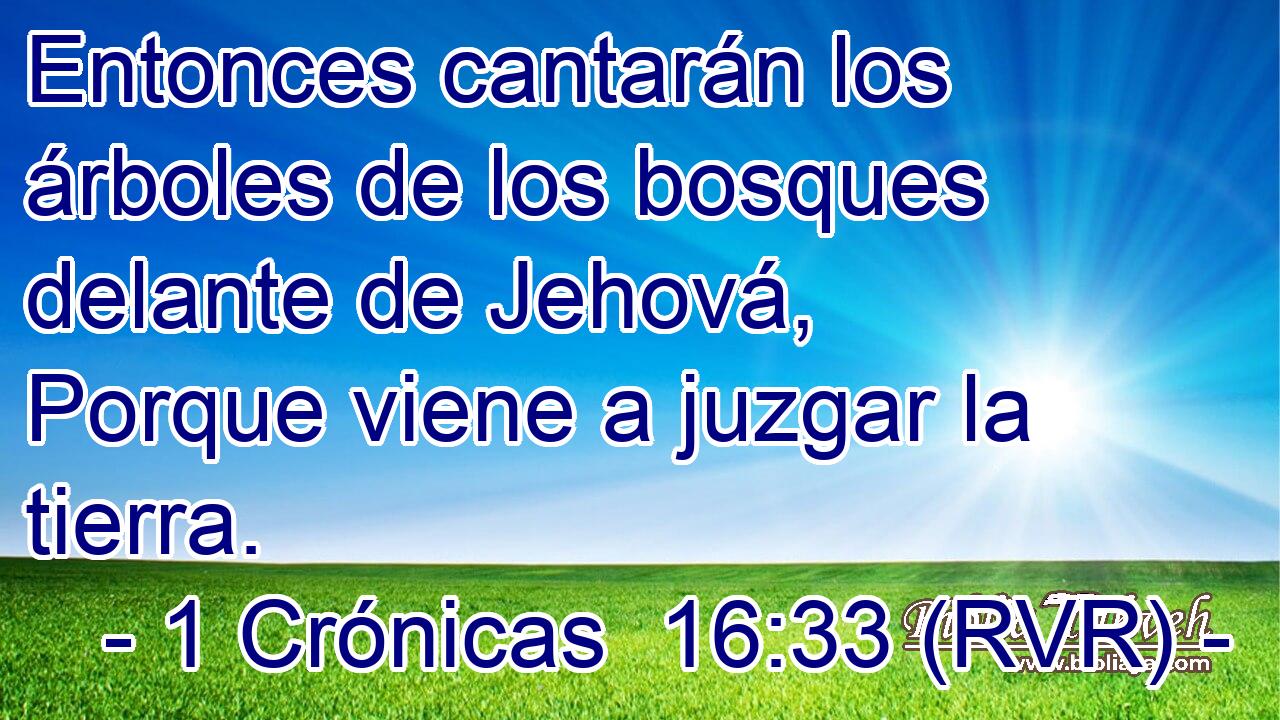 Entonces cantarán los árboles de los bosques delante de Jehová, Porque viene a juzgar la tierra.