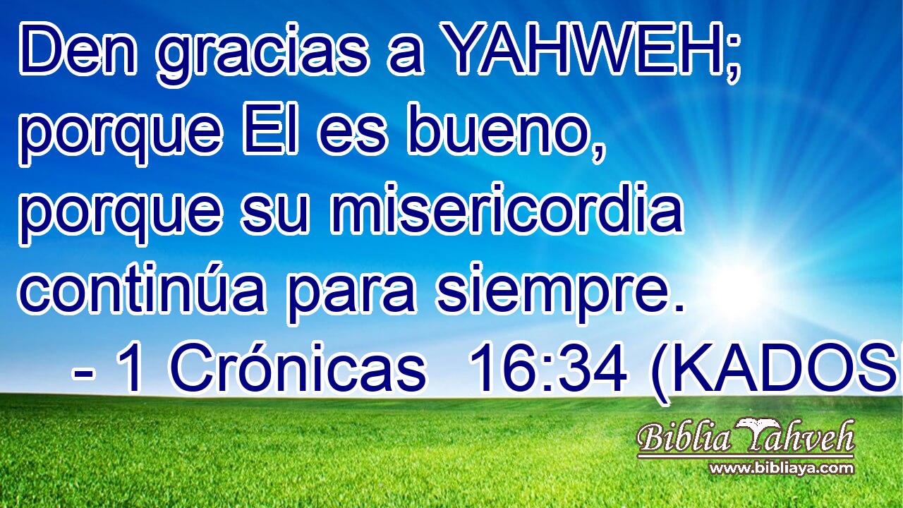  Den gracias a YAHWEH; porque El es bueno, porque su misericordia continúa para siempre. 