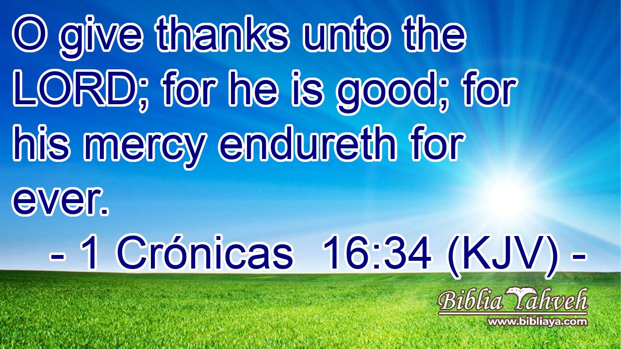 O give thanks unto the LORD; for he is good; for his mercy endureth for ever.