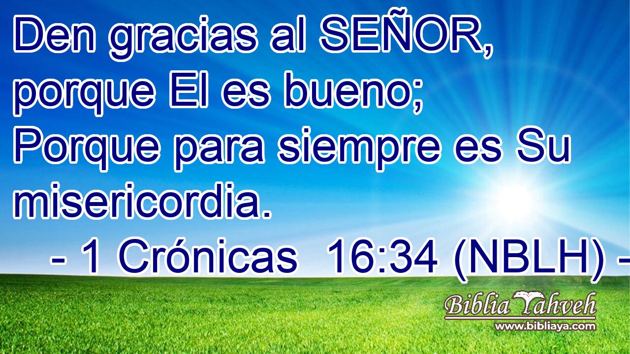  Den gracias al SEÑOR, porque El es bueno; Porque para siempre es Su misericordia. 