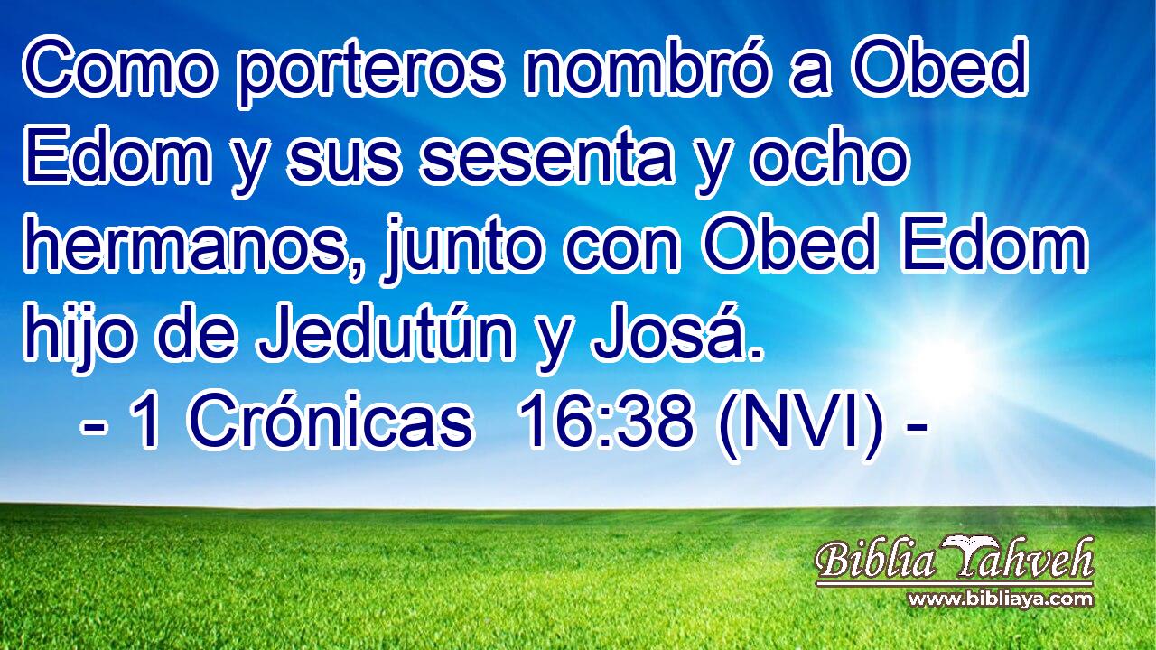  Como porteros nombró a Obed Edom y sus sesenta y ocho hermanos, junto con Obed Edom hijo de Jedutún y Josá. 