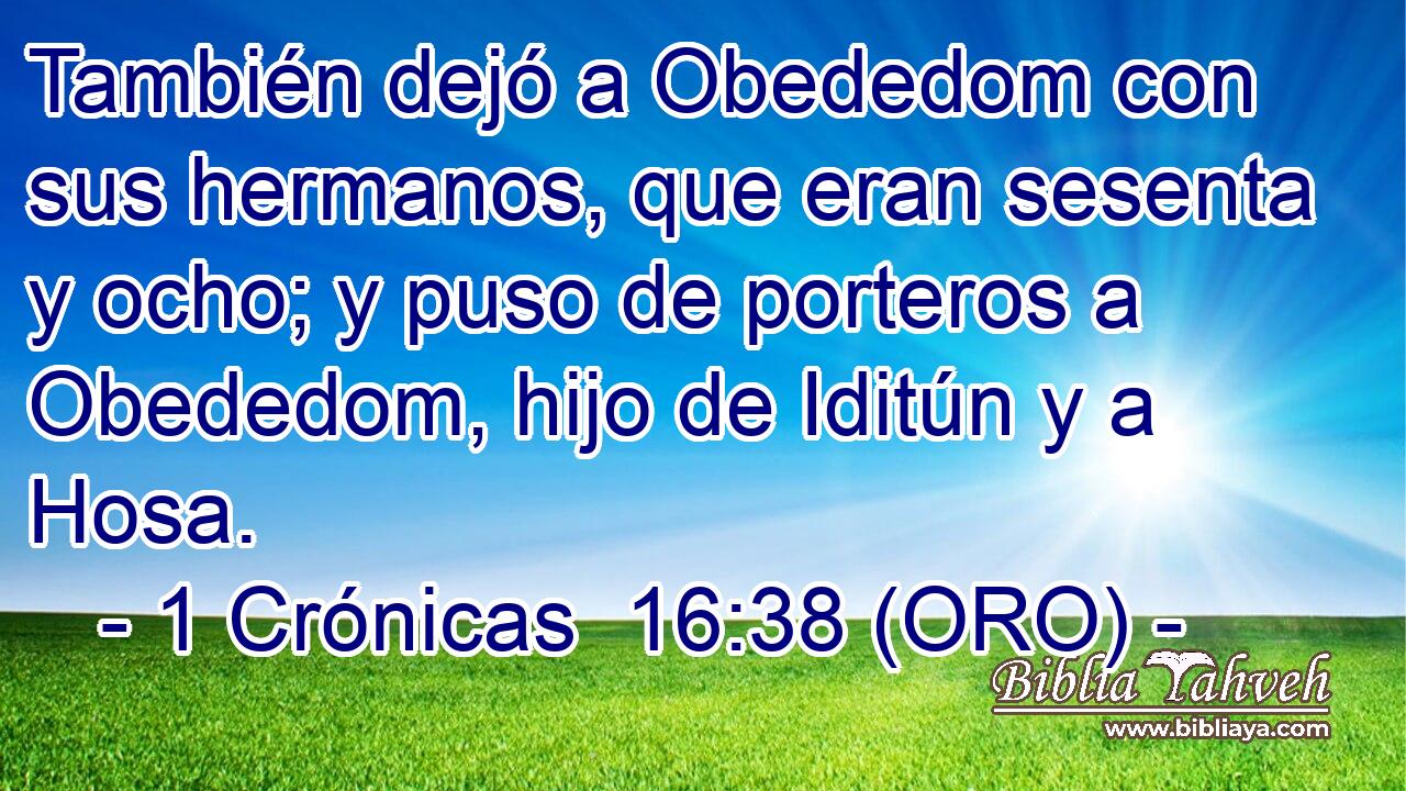  También dejó a Obededom con sus hermanos, que eran sesenta y ocho; y puso de porteros a Obededom, hijo de Iditún y a Hosa. 