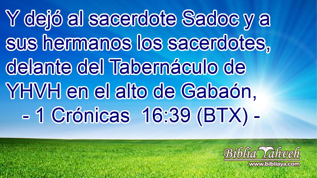Y dejó al sacerdote Sadoc y a sus hermanos los sacerdotes, delante del Tabernáculo de YHVH en el alto de Gabaón,