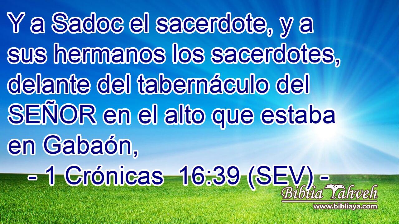 Y a Sadoc el sacerdote, y a sus hermanos los sacerdotes, delante del tabernáculo del SEÑOR en el alto que estaba en Gabaón,